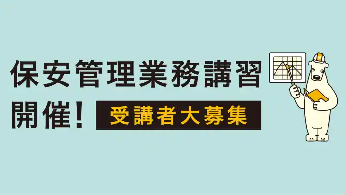 保安管理業務講習開催！ 受講者大募集